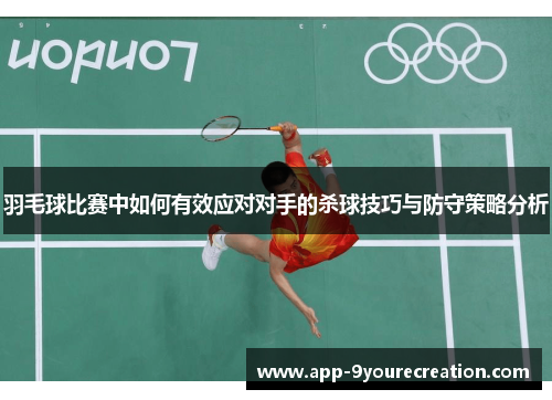 羽毛球比赛中如何有效应对对手的杀球技巧与防守策略分析