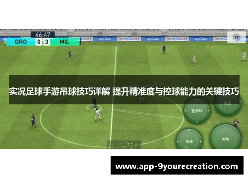 实况足球手游吊球技巧详解 提升精准度与控球能力的关键技巧