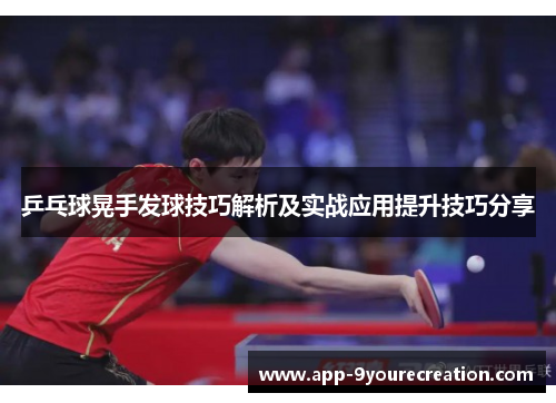 乒乓球晃手发球技巧解析及实战应用提升技巧分享