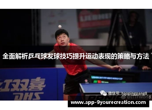 全面解析乒乓球发球技巧提升运动表现的策略与方法