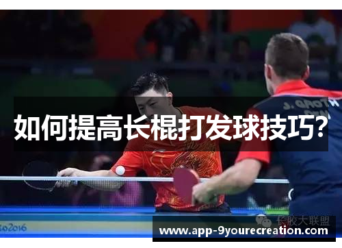 如何提高长棍打发球技巧？