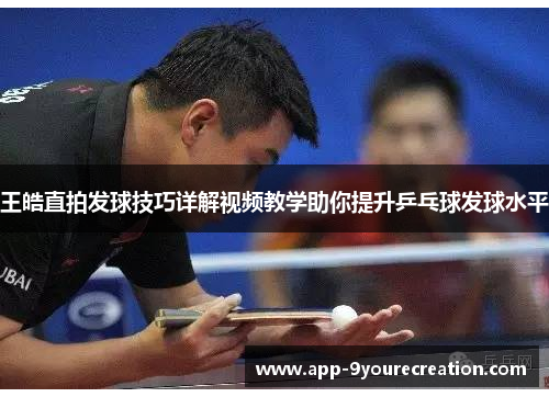 王皓直拍发球技巧详解视频教学助你提升乒乓球发球水平