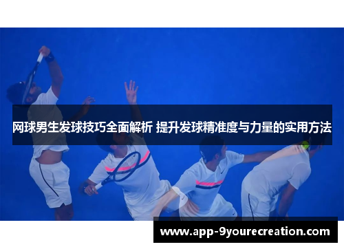网球男生发球技巧全面解析 提升发球精准度与力量的实用方法