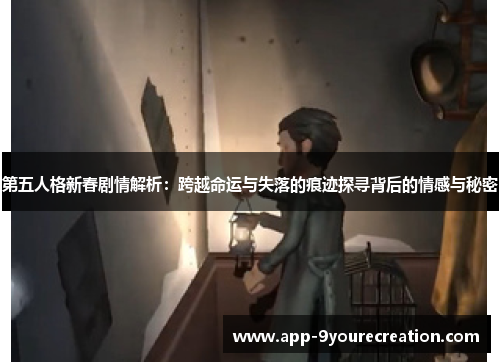 第五人格新春剧情解析：跨越命运与失落的痕迹探寻背后的情感与秘密