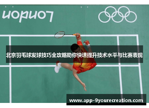 北京羽毛球发球技巧全攻略助你快速提升技术水平与比赛表现