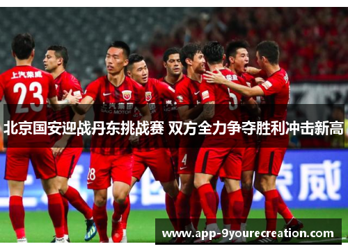 北京国安迎战丹东挑战赛 双方全力争夺胜利冲击新高