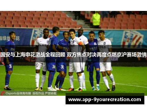 国安与上海申花激战全程回顾 双方焦点对决再度点燃京沪赛场激情